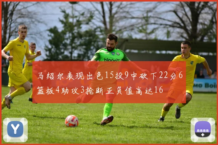 马绍尔表现出色15投9中砍下22分6篮板4助攻3抢断正负值高达16