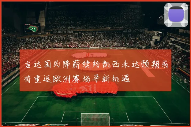 吉达国民降薪续约凯西未达预期或将重返欧洲赛场寻新机遇