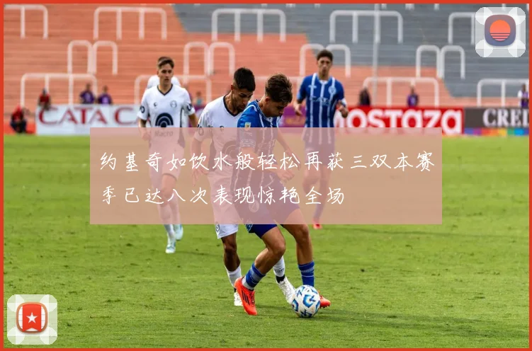 约基奇如饮水般轻松再获三双本赛季已达八次表现惊艳全场