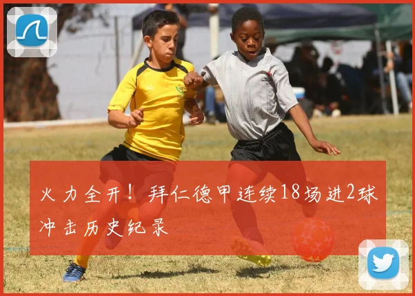 火力全开！拜仁德甲连续18场进2球冲击历史纪录
