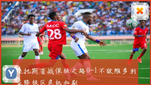 桑托斯苦战保级之路0-1不敌维多利亚降级区危机加剧