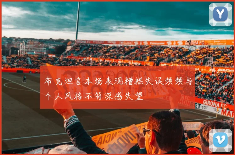 布克坦言本场表现糟糕失误频频与个人风格不符深感失望