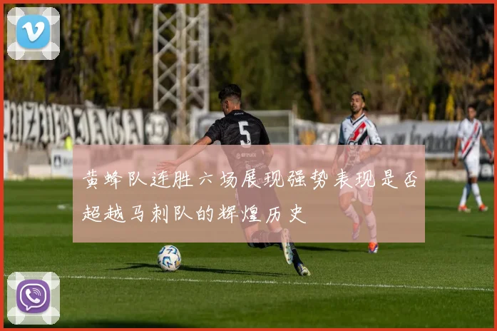 黄蜂队连胜六场展现强势表现是否超越马刺队的辉煌历史