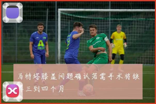 马特塔膝盖问题确认若需手术将缺阵三到四个月