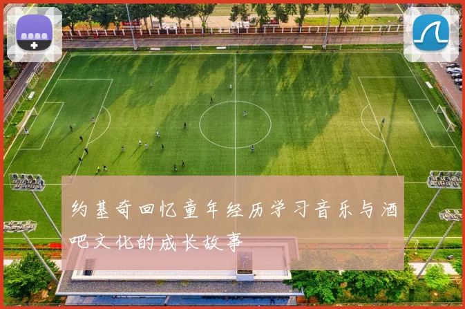 约基奇回忆童年经历学习音乐与酒吧文化的成长故事