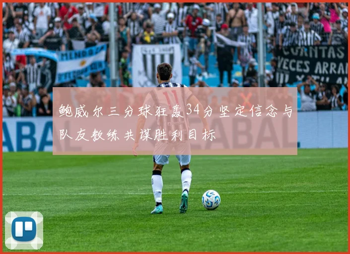 鲍威尔三分球狂轰34分坚定信念与队友教练共谋胜利目标