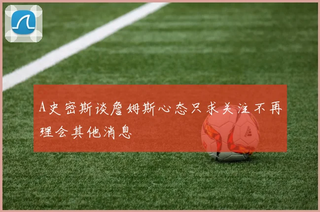 A史密斯谈詹姆斯心态只求关注不再理会其他消息