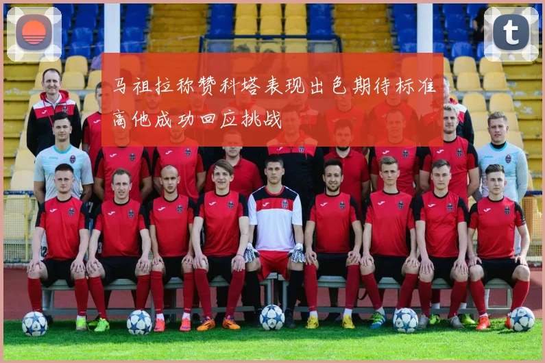 马祖拉称赞科塔表现出色期待标准高他成功回应挑战