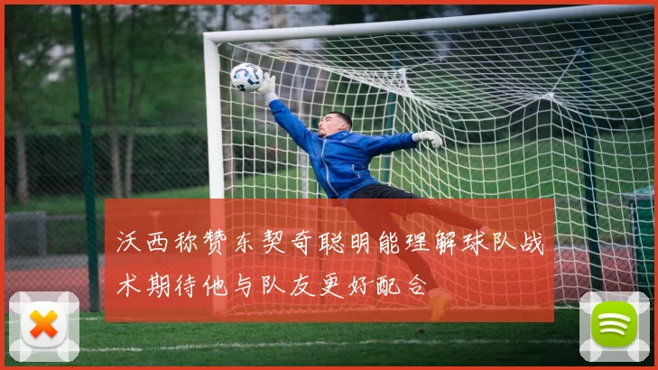 沃西称赞东契奇聪明能理解球队战术期待他与队友更好配合
